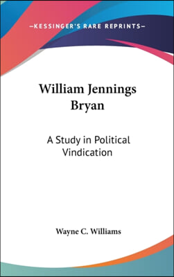 William Jennings Bryan: A Study in Political Vindication