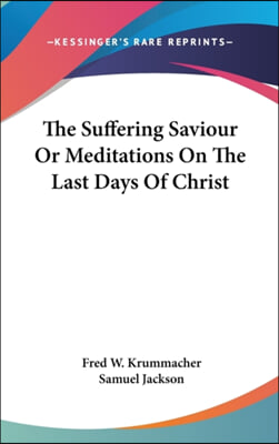 The Suffering Saviour or Meditations on the Last Days of Christ