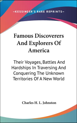 Famous Discoverers and Explorers of America: Their Voyages, Battles and Hardships in Traversing and Conquering the Unknown Territories of a New World