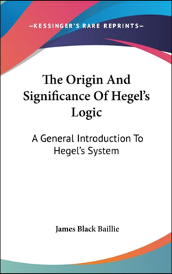 The Origin and Significance of Hegel's Logic: A General Introduction to Hegel's System