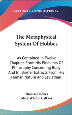 The Metaphysical System of Hobbes: As Contained in Twelve Chapters from His Elements of Philosophy Concerning Body and in Briefer Extracts from His Hu