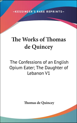 The Works of Thomas de Quincey: The Confessions of an English Opium Eater; The Daughter of Lebanon V1