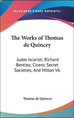 The Works of Thomas de Quincey: Judas Iscariot; Richard Bentley; Cicero; Secret Societies; And Milton V6