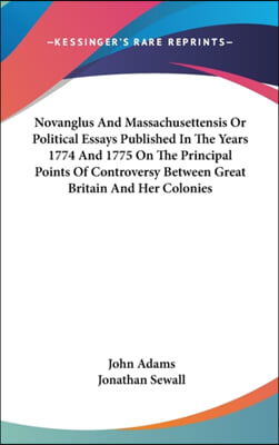 Novanglus And Massachusettensis Or Political Essays Published In The Years 1774 And 1775 On The Principal Points Of Controversy Between Great Britain