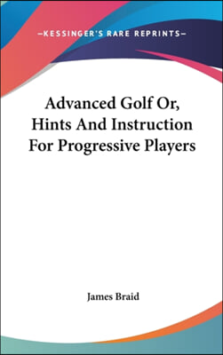 Advanced Golf Or, Hints And Instruction For Progressive Players