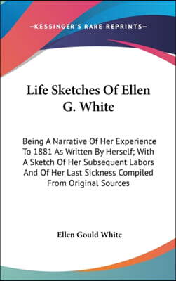 Life Sketches of Ellen G. White: Being a Narrative of Her Experience to 1881 as Written by Herself; With a Sketch of Her Subsequent Labors and of Her