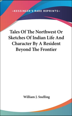 Tales Of The Northwest Or Sketches Of Indian Life And Character By A Resident Beyond The Frontier