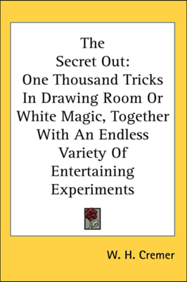 The Secret Out: One Thousand Tricks in Drawing Room or White Magic, Together with an Endless Variety of Entertaining Experiments