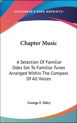 Chapter Music: A Selection Of Familiar Odes Set To Familiar Tunes Arranged Within The Compass Of All Voices