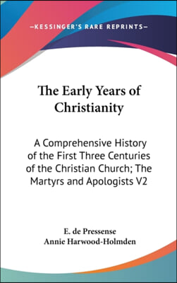 The Early Years of Christianity: A Comprehensive History of the First Three Centuries of the Christian Church; The Martyrs and Apologists V2