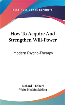 How to Acquire and Strengthen Will-Power: Modern Psycho-Therapy