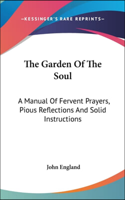 The Garden of the Soul: A Manual of Fervent Prayers, Pious Reflections and Solid Instructions