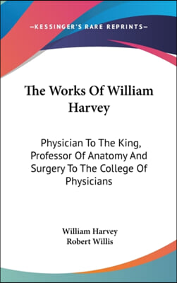 The Works of William Harvey: Physician to the King, Professor of Anatomy and Surgery to the College of Physicians