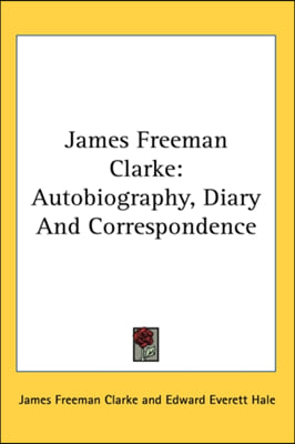 James Freeman Clarke: Autobiography, Diary and Correspondence