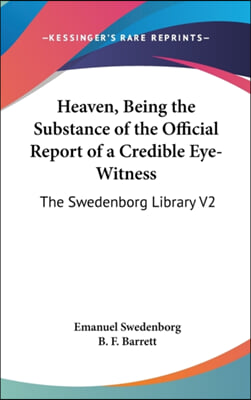 Heaven, Being the Substance of the Official Report of a Credible Eye-Witness: The Swedenborg Library V2