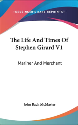 The Life and Times of Stephen Girard V1: Mariner and Merchant