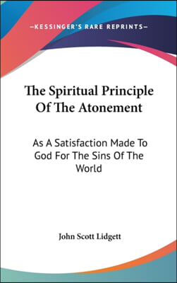 The Spiritual Principle of the Atonement: As a Satisfaction Made to God for the Sins of the World