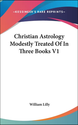 Christian Astrology Modestly Treated of in Three Books V1