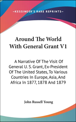 Around the World with General Grant V1: A Narrative of the Visit of General U. S. Grant, Ex-President of the United States, to Various Countries in Eu