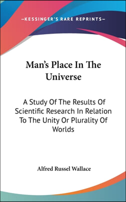 Man&#39;s Place in the Universe: A Study of the Results of Scientific Research in Relation to the Unity or Plurality of Worlds