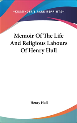 Memoir Of The Life And Religious Labours Of Henry Hull