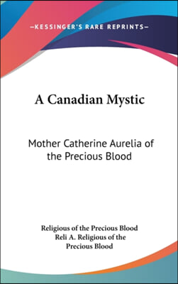 A Canadian Mystic: Mother Catherine Aurelia of the Precious Blood: Her Work, Her Virtues