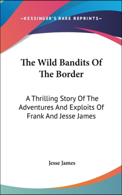 The Wild Bandits Of The Border: A Thrilling Story Of The Adventures And Exploits Of Frank And Jesse James