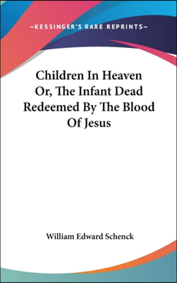 Children In Heaven Or, The Infant Dead Redeemed By The Blood Of Jesus