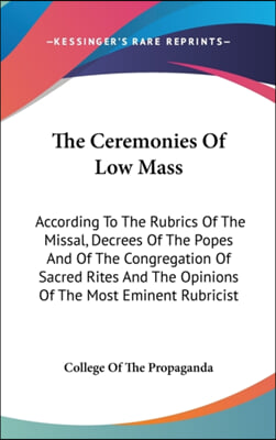 The Ceremonies of Low Mass: According to the Rubrics of the Missal, Decrees of the Popes and of the Congregation of Sacred Rites and the Opinions