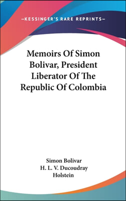 Memoirs of Simon Bolivar, President Liberator of the Republic of Colombia