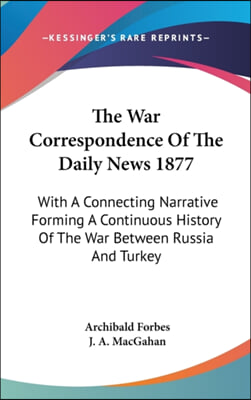 The War Correspondence of the Daily News 1877: With a Connecting Narrative Forming a Continuous History of the War Between Russia and Turkey