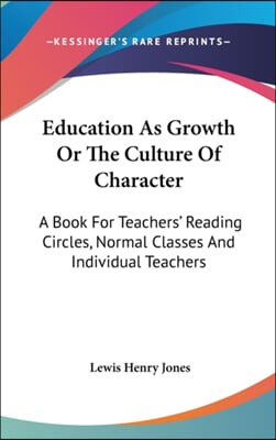 Education as Growth or the Culture of Character: A Book for Teachers&#39; Reading Circles, Normal Classes and Individual Teachers