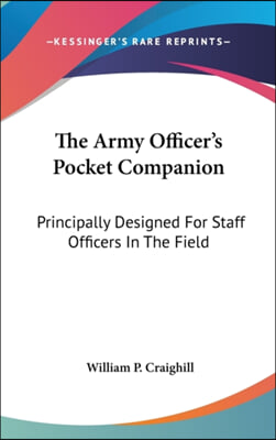 The Army Officer&#39;s Pocket Companion: Principally Designed for Staff Officers in the Field