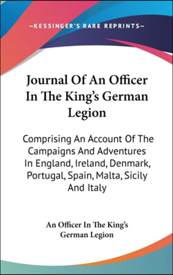 Journal of an Officer in the King&#39;s German Legion: Comprising an Account of the Campaigns and Adventures in England, Ireland, Denmark, Portugal, Spain