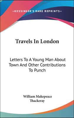 Travels In London: Letters To A Young Man About Town And Other Contributions To Punch