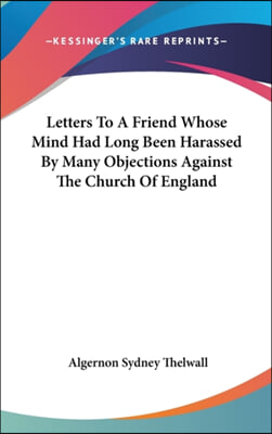 Letters To A Friend Whose Mind Had Long Been Harassed By Many Objections Against The Church Of England