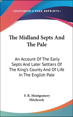 The Midland Septs and the Pale: An Account of the Early Septs and Later Settlers of the King&#39;s County and of Life in the English Pale