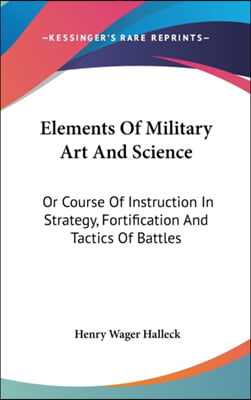 Elements of Military Art and Science: Or Course of Instruction in Strategy, Fortification and Tactics of Battles