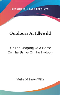 Outdoors at Idlewild: Or the Shaping of a Home on the Banks of the Hudson