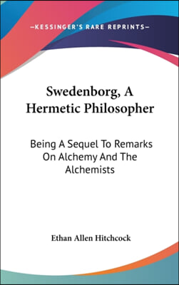 Swedenborg, a Hermetic Philosopher: Being a Sequel to Remarks on Alchemy and the Alchemists