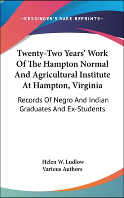 Twenty-Two Years' Work of the Hampton Normal and Agricultural Institute at Hampton, Virginia: Records of Negro and Indian Graduates and Ex-Students