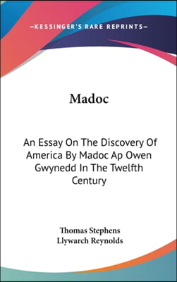 Madoc: An Essay on the Discovery of America by Madoc AP Owen Gwynedd in the Twelfth Century