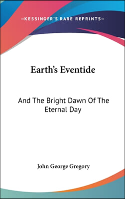 EARTH&#39;S EVENTIDE: AND THE BRIGHT DAWN OF