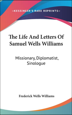 The Life and Letters of Samuel Wells Williams: Missionary, Diplomatist, Sinologue