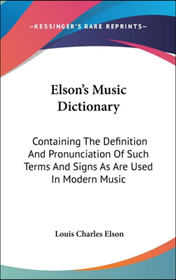 Elson's Music Dictionary: Containing the Definition and Pronunciation of Such Terms and Signs as Are Used in Modern Music