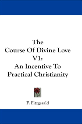 The Course Of Divine Love V1: An Incentive To Practical Christianity