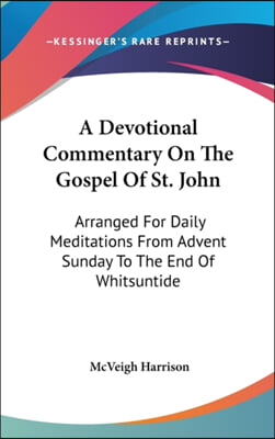 A Devotional Commentary on the Gospel of St. John: Arranged for Daily Meditations from Advent Sunday to the End of Whitsuntide