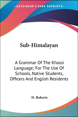 Sub-Himalayan: A Grammar of the Khassi Language; For the Use of Schools, Native Students, Officers and English Residents