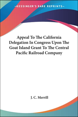 Appeal to the California Delegation in Congress Upon the Goat Island Grant to the Central Pacific Railroad Company