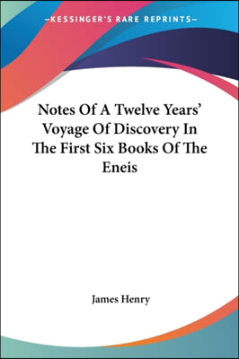 Notes of a Twelve Years&#39; Voyage of Discovery in the First Six Books of the Eneis